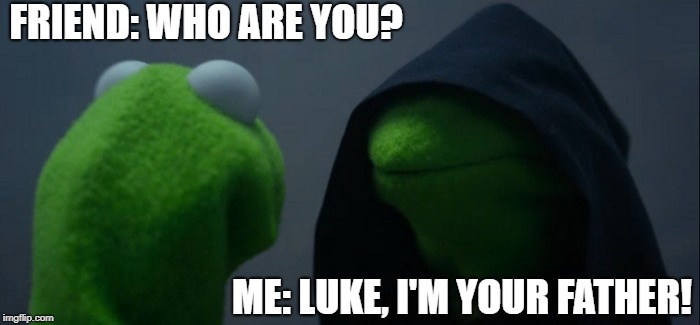 Evil Kermit | FRIEND: WHO ARE YOU? ME: LUKE, I'M YOUR FATHER! | image tagged in memes,evil kermit | made w/ Imgflip meme maker