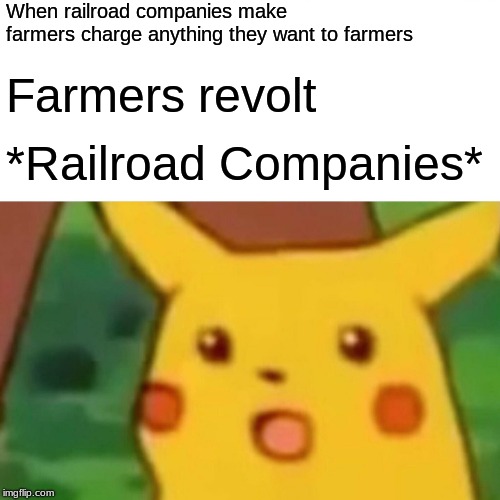 Surprised Pikachu | When railroad companies make farmers charge anything they want to farmers; Farmers revolt; *Railroad Companies* | image tagged in memes,surprised pikachu | made w/ Imgflip meme maker