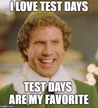 Buddy The Elf | I LOVE TEST DAYS; TEST DAYS ARE MY FAVORITE | image tagged in memes,buddy the elf | made w/ Imgflip meme maker