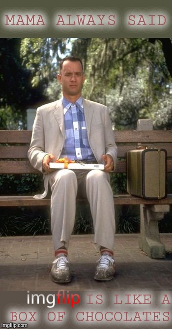It's true | MAMA ALWAYS SAID; IS LIKE A BOX OF CHOCOLATES | image tagged in box of chocolates,forrest gump,forrest gump box of chocolates,original content only | made w/ Imgflip meme maker