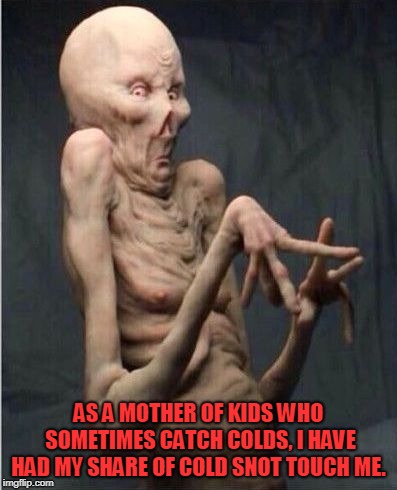 Grossed Out Alien | AS A MOTHER OF KIDS WHO SOMETIMES CATCH COLDS, I HAVE HAD MY SHARE OF COLD SNOT TOUCH ME. | image tagged in grossed out alien | made w/ Imgflip meme maker
