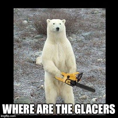 Chainsaw Bear | WHERE ARE THE GLACIERS | image tagged in memes,chainsaw bear | made w/ Imgflip meme maker