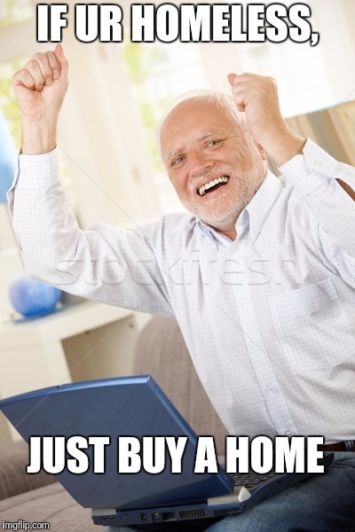Harold | IF UR HOMELESS, JUST BUY A HOME | image tagged in harold | made w/ Imgflip meme maker