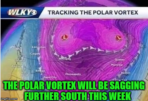 Just to refresh your mammary | THE POLAR VORTEX WILL BE SAGGING           FURTHER SOUTH THIS WEEK | image tagged in polar vortex,memes,cold weather,mother nature,what if i told you | made w/ Imgflip meme maker