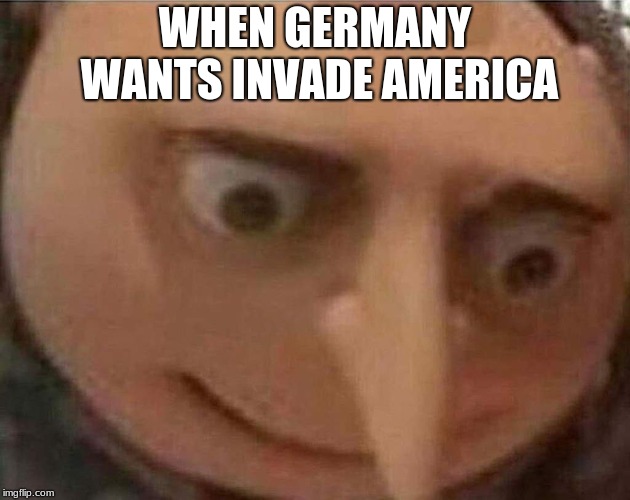 gru meme | WHEN GERMANY WANTS INVADE AMERICA | image tagged in gru meme | made w/ Imgflip meme maker