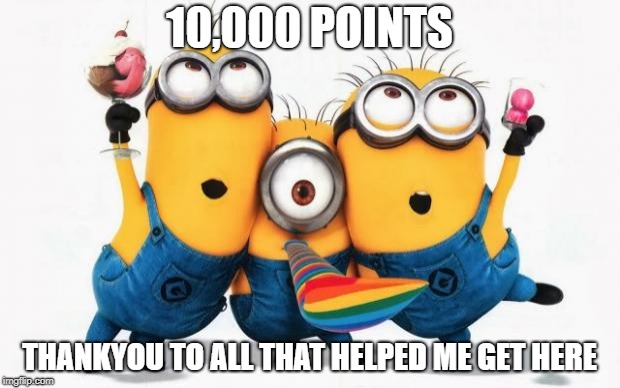 Yaaay | 10,000 POINTS; THANKYOU TO ALL THAT HELPED ME GET HERE | image tagged in minions yay | made w/ Imgflip meme maker