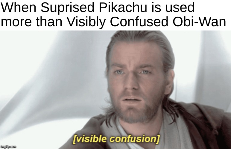 Visibly Confused Obi-Wan | When Suprised Pikachu is used more than Visibly Confused Obi-Wan | image tagged in star wars prequels,prequel memes,funny memes,surprised pikachu | made w/ Imgflip meme maker