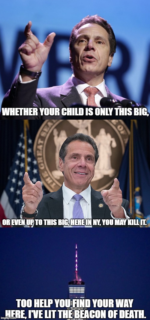 The Left's infatuation with abortion | WHETHER YOUR CHILD IS ONLY THIS BIG, OR EVEN UP TO THIS BIG, HERE IN NY, YOU MAY KILL IT. TOO HELP YOU FIND YOUR WAY HERE, I'VE LIT THE BEACON OF DEATH. | image tagged in cuomo,abortion | made w/ Imgflip meme maker