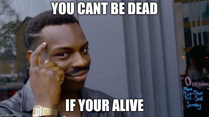 Roll Safe Think About It Meme | YOU CANT BE DEAD; IF YOUR ALIVE | image tagged in memes,roll safe think about it | made w/ Imgflip meme maker