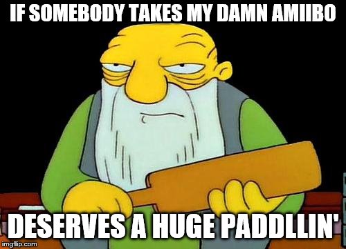 my damn amiibo shall not be taken | IF SOMEBODY TAKES MY DAMN AMIIBO; DESERVES A HUGE PADDLLIN' | image tagged in memes,that's a paddlin',amiibo | made w/ Imgflip meme maker
