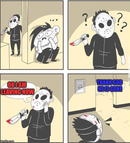 jason | THANK GOD HE IS GONE; OK I AM LEAVING NOW | image tagged in jason | made w/ Imgflip meme maker