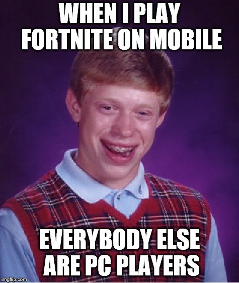 bad luck fortplayer | WHEN I PLAY FORTNITE ON MOBILE; EVERYBODY ELSE ARE PC PLAYERS | image tagged in memes,bad luck brian,fortnite | made w/ Imgflip meme maker