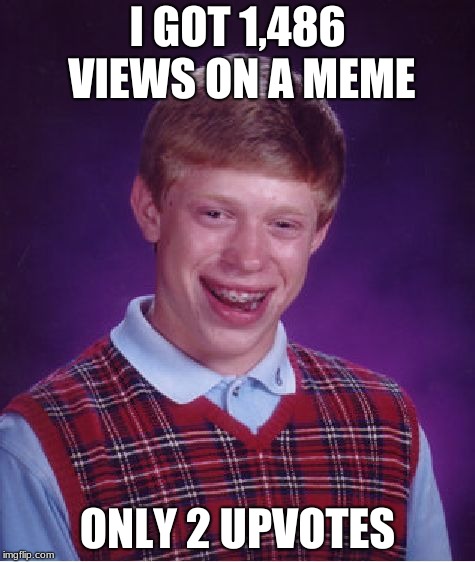 Bad Luck Brian | I GOT 1,486 VIEWS ON A MEME; ONLY 2 UPVOTES | image tagged in memes,bad luck brian | made w/ Imgflip meme maker