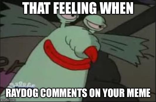 Smug Gromble | THAT FEELING WHEN; RAYDOG COMMENTS ON YOUR MEME | image tagged in smug gromble | made w/ Imgflip meme maker