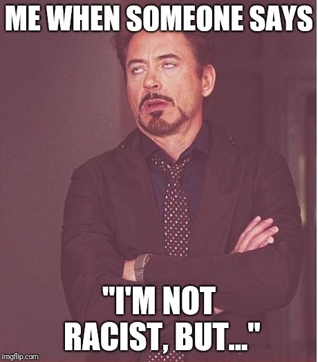 Face You Make Robert Downey Jr Meme | ME WHEN SOMEONE SAYS; "I'M NOT RACIST, BUT..." | image tagged in memes,face you make robert downey jr | made w/ Imgflip meme maker