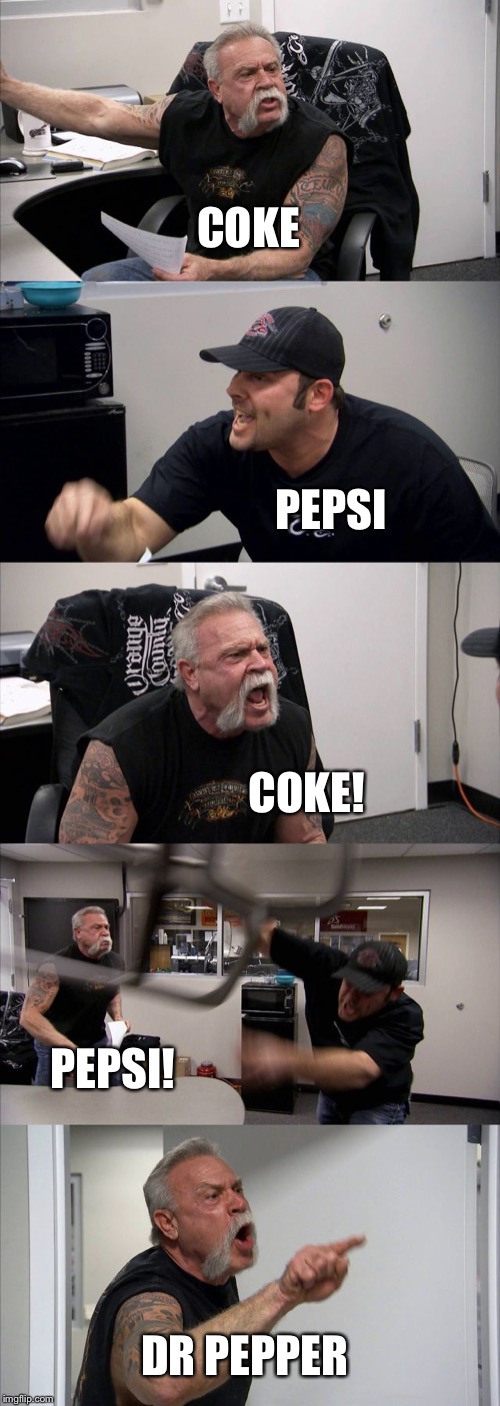 American Chopper Argument Meme | COKE; PEPSI; COKE! PEPSI! DR PEPPER | image tagged in memes,american chopper argument | made w/ Imgflip meme maker