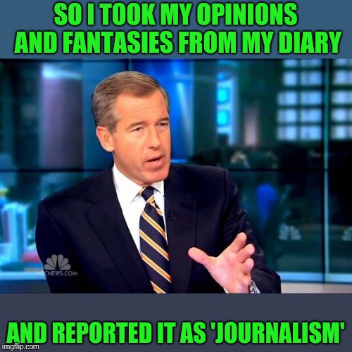 Is this what they all do? | SO I TOOK MY OPINIONS AND FANTASIES FROM MY DIARY; AND REPORTED IT AS 'JOURNALISM' | image tagged in memes,brian williams was there 2 | made w/ Imgflip meme maker