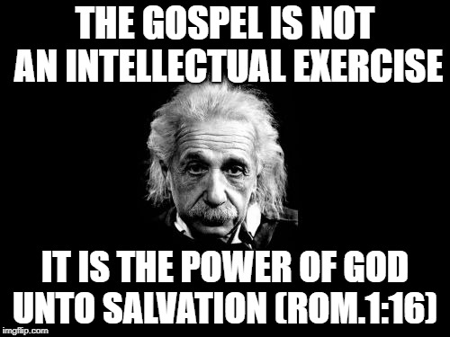 Albert Einstein 1 | THE GOSPEL IS NOT AN INTELLECTUAL EXERCISE; IT IS THE POWER OF GOD UNTO SALVATION (ROM.1:16) | image tagged in memes,albert einstein 1 | made w/ Imgflip meme maker