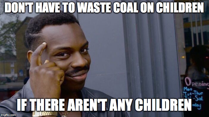 Roll Safe Think About It Meme | DON'T HAVE TO WASTE COAL ON CHILDREN IF THERE AREN'T ANY CHILDREN | image tagged in memes,roll safe think about it | made w/ Imgflip meme maker