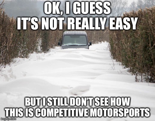 OK, I GUESS IT’S NOT REALLY EASY; BUT I STILL DON’T SEE HOW THIS IS COMPETITIVE MOTORSPORTS | image tagged in snow drift | made w/ Imgflip meme maker