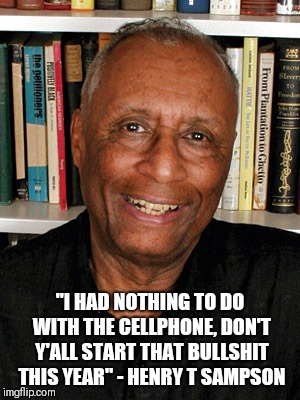 Henry T Sampson Cellphone | "I HAD NOTHING TO DO WITH THE CELLPHONE, DON'T Y'ALL START THAT BULLSHIT THIS YEAR" - HENRY T SAMPSON | image tagged in blackhistorymonth,henry,sampson,henrytsampson,cellphone,gammaelectriccell | made w/ Imgflip meme maker