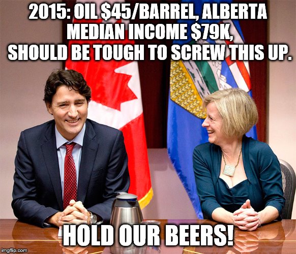 Alberta 2019 Election | 2015:
OIL $45/BARREL,
ALBERTA MEDIAN INCOME $79K, SHOULD BE TOUGH TO SCREW THIS UP. HOLD OUR BEERS! | image tagged in conservative,notley,justin trudeau,alberta,election 2019 | made w/ Imgflip meme maker