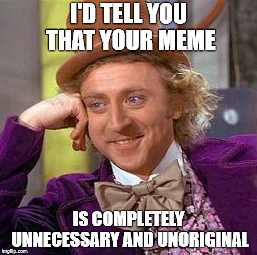 Creepy Condescending Wonka Meme | I'D TELL YOU THAT YOUR MEME IS COMPLETELY UNNECESSARY AND UNORIGINAL | image tagged in memes,creepy condescending wonka | made w/ Imgflip meme maker