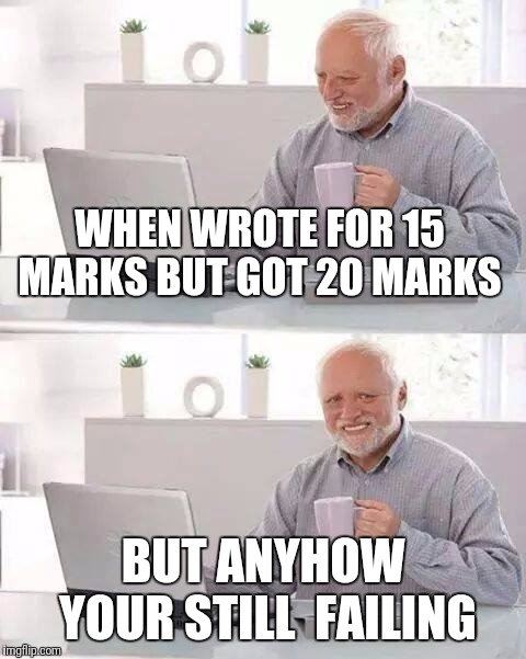 Hide the Pain Harold | WHEN WROTE FOR 15 MARKS BUT GOT 20 MARKS; BUT ANYHOW YOUR STILL  FAILING | image tagged in memes,hide the pain harold | made w/ Imgflip meme maker