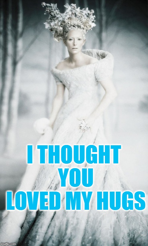 Narnia White Witch | I THOUGHT YOU LOVED MY HUGS | image tagged in narnia white witch | made w/ Imgflip meme maker