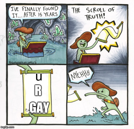 The Scroll Of Truth | u; R; GAY | image tagged in memes,the scroll of truth | made w/ Imgflip meme maker