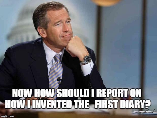 Brian Williams remembers | NOW HOW SHOULD I REPORT ON HOW I INVENTED THE 
 FIRST DIARY? | image tagged in brian williams remembers | made w/ Imgflip meme maker