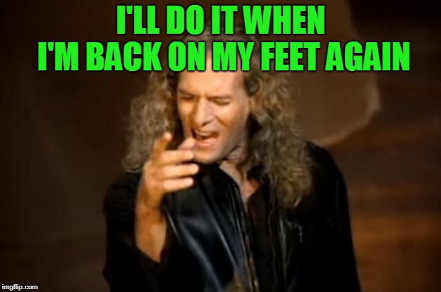 Michael Bolton | I'LL DO IT WHEN I'M BACK ON MY FEET AGAIN | image tagged in michael bolton | made w/ Imgflip meme maker
