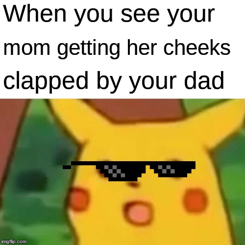 Surprised Pikachu | When you see your; mom getting her cheeks; clapped by your dad | image tagged in memes,surprised pikachu | made w/ Imgflip meme maker
