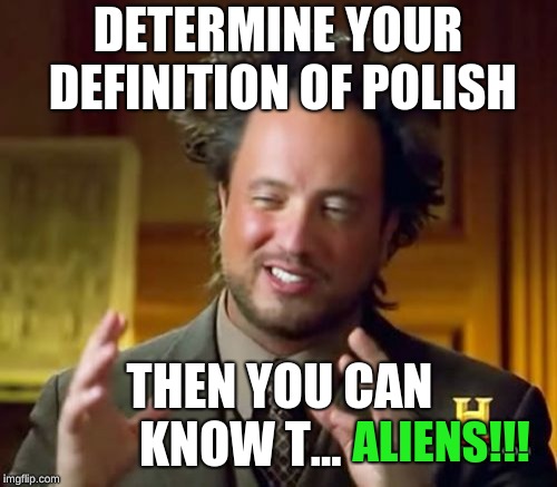 Ancient Aliens Meme | DETERMINE YOUR DEFINITION OF POLISH THEN YOU CAN KNOW T... ALIENS!!! | image tagged in memes,ancient aliens | made w/ Imgflip meme maker