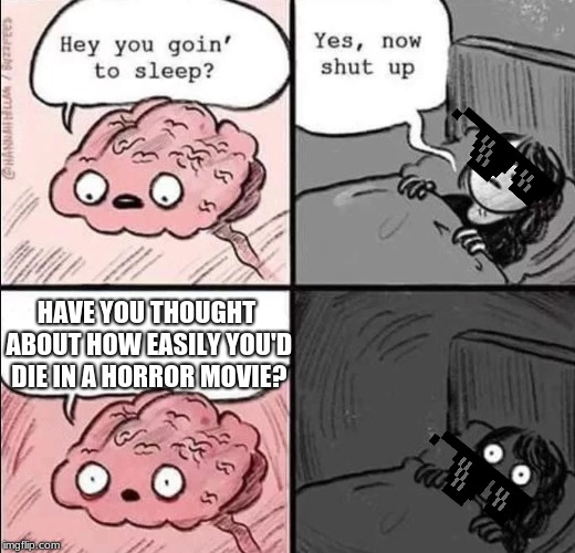 waking up brain | HAVE YOU THOUGHT ABOUT HOW EASILY YOU'D DIE IN A HORROR MOVIE? | image tagged in waking up brain | made w/ Imgflip meme maker