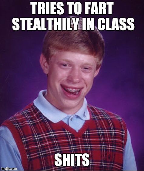 Bad Luck Brian | TRIES TO FART STEALTHILY IN CLASS; SHITS | image tagged in memes,bad luck brian | made w/ Imgflip meme maker