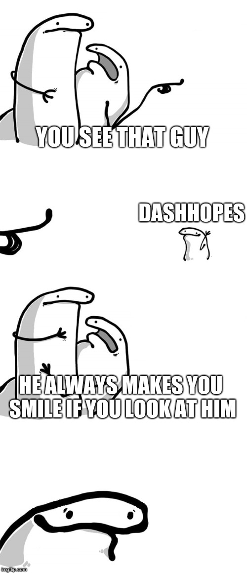 You see that guy over there(Happy face) | YOU SEE THAT GUY HE ALWAYS MAKES YOU SMILE IF YOU LOOK AT HIM DASHHOPES | image tagged in you see that guy over therehappy face | made w/ Imgflip meme maker