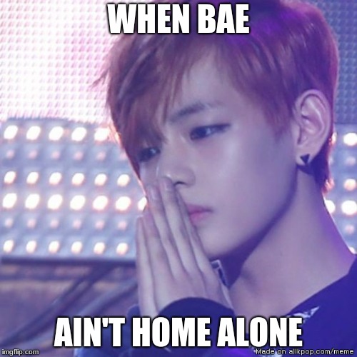 bts comeback | WHEN BAE; AIN'T HOME ALONE | image tagged in bts comeback | made w/ Imgflip meme maker