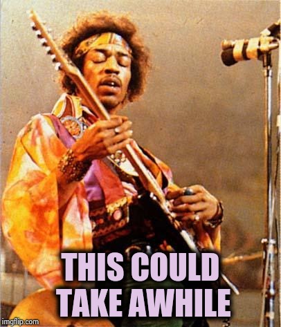 Jimi Hendrix | THIS COULD TAKE AWHILE | image tagged in jimi hendrix | made w/ Imgflip meme maker