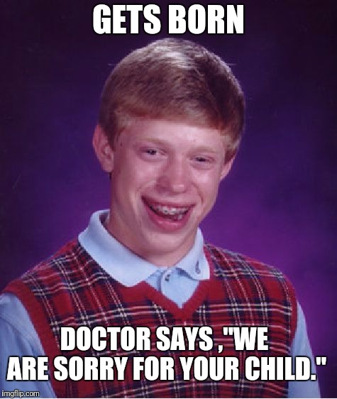 Bad Luck Brian Meme | GETS BORN; DOCTOR SAYS ,"WE ARE SORRY FOR YOUR CHILD." | image tagged in memes,bad luck brian | made w/ Imgflip meme maker