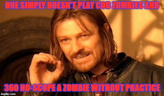 One Does Not Simply Meme | ONE SIMPLY DOESN'T PLAY COD ZOMBIES AND; 360 NO-SCOPE A ZOMBIE WITHOUT PRACTICE | image tagged in memes,one does not simply | made w/ Imgflip meme maker