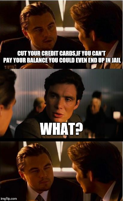 Inception Meme | CUT YOUR CREDIT CARDS,IF YOU CAN'T PAY YOUR BALANCE YOU COULD EVEN END UP IN JAIL; WHAT? | image tagged in memes,inception | made w/ Imgflip meme maker