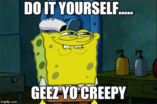 Don't You Squidward Meme | DO IT YOURSELF..... GEEZ YO CREEPY | image tagged in memes,dont you squidward | made w/ Imgflip meme maker