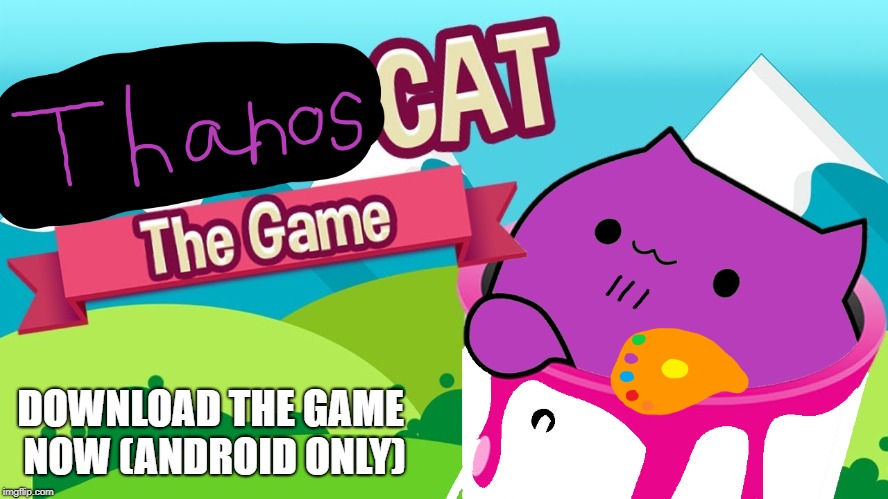 thanos cat | DOWNLOAD THE GAME NOW (ANDROID ONLY) | image tagged in good memes | made w/ Imgflip meme maker