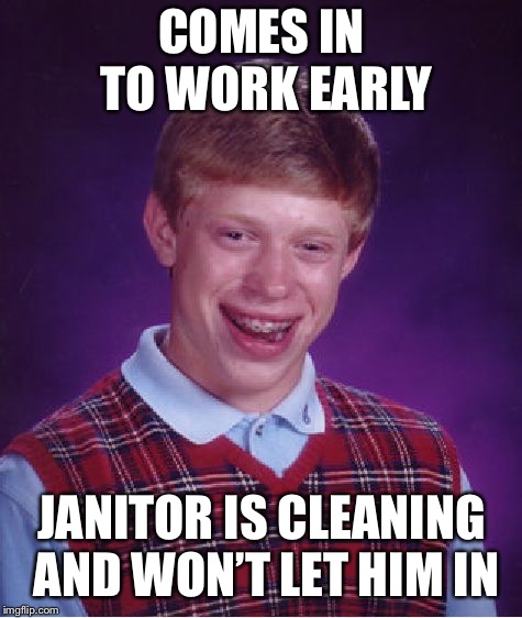Still late, Bri! Better luck next time! IF there will be a next time and you don’t get fired that is. | COMES IN TO WORK EARLY; JANITOR IS CLEANING AND WON’T LET HIM IN | image tagged in memes,bad luck brian | made w/ Imgflip meme maker
