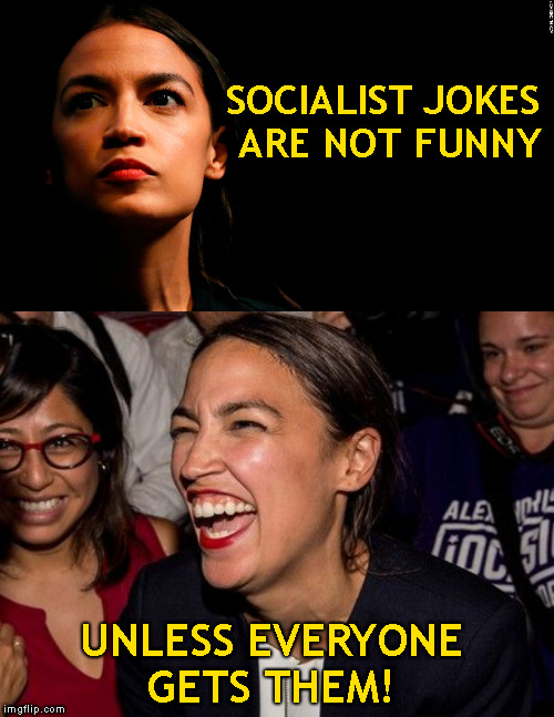 This one never gets old | SOCIALIST JOKES ARE NOT FUNNY; UNLESS EVERYONE GETS THEM! | image tagged in ocasio-cortez super genius,memes,bad pun alexandria ocasio-cortez | made w/ Imgflip meme maker