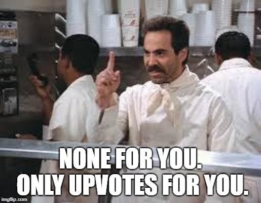 No soup | NONE FOR YOU. ONLY UPVOTES FOR YOU. | image tagged in no soup | made w/ Imgflip meme maker