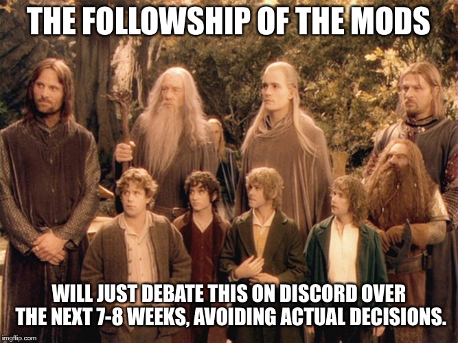 Fellowship | THE FOLLOWSHIP OF THE MODS; WILL JUST DEBATE THIS ON DISCORD OVER THE NEXT 7-8 WEEKS, AVOIDING ACTUAL DECISIONS. | image tagged in fellowship | made w/ Imgflip meme maker