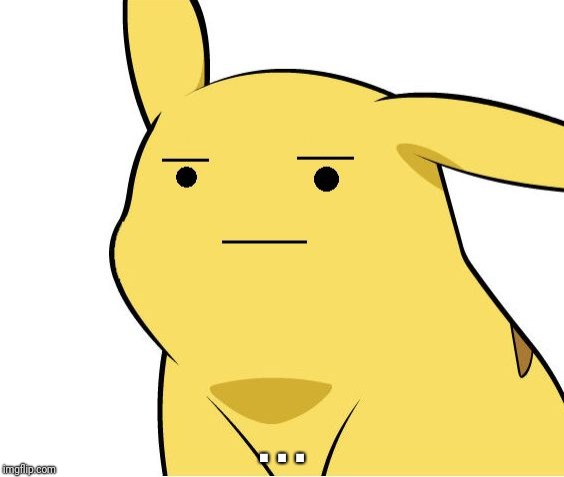 Pikachu Is Not Amused | . . . | image tagged in pikachu is not amused | made w/ Imgflip meme maker