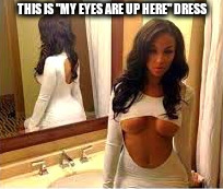 My New Dress | THIS IS "MY EYES ARE UP HERE" DRESS | image tagged in dress,my eyes,funny meme | made w/ Imgflip meme maker